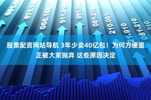 股票配資網(wǎng)站導(dǎo)航 3年少賣40億包！為何方便面正被大家拋棄 這些原因決定